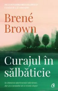 Curajul in salbaticie. In cautarea apartenentei adevarate, dar si a curajului de a rezista singur. Editia a II - a de Brene Brown