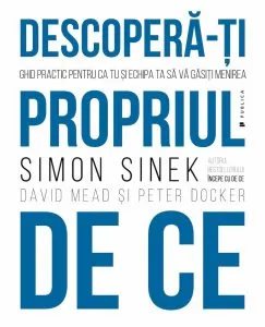 Descopera-ti propriul de ce. Ghid practic pentru ca tu si echipa ta sa va gasiti menirea de Simon Sinek