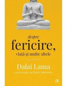 Despre fericire, viata si multe altele - Conversatii cu Rajiv Mehrotra. Editia a II - a de Dalai Lama
