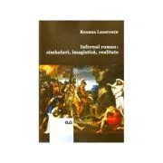 Infernul roman: simboluri, imagistica, realitate de Roxana Lazarescu