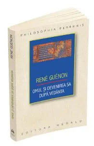 Omul si devenirea sa dupa Vedanta de Rene Guenon