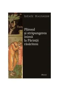 Plânsul şi străpungerea inimii la Părinţii răsăriteni de Irenee Hausherr