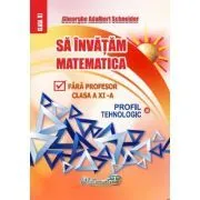 Sa invatam matematica fara profesor. Clasa a 11-a Profil Tehnologic de Gheorghe-Adalbert Schneider
