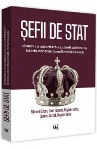 Sefii de stat. Dinamica autoritara a puterii politice in istoria constitutionala romaneasca