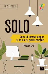 Solo. Cum sa lucrezi singur si sa nu iti pierzi mintile de Rebecca Seal