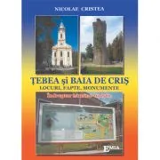 TEBEA SI BAIA DE CRIS. Locuri, fapte, monumente de Nicolae Cristea