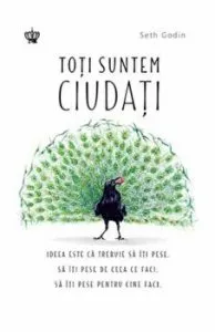 Toti suntem ciudati. Ideea e ca trebuie sa iti pese. Sa iti pese de ceea ce faci, sa iti pese pentru cine faci de Seth Godin