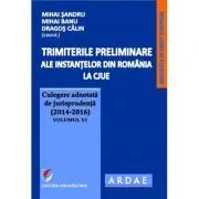 Trimiterile preliminare ale instantelor din Romania la CJUE. Culegere adnotata de jurisprudenta (2014-2016) Volumul 6 de Mihai Sandru