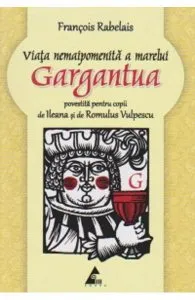 Viata nemaipomenita a marelui Gargantua povestita pentru copii de Francois Rabelais