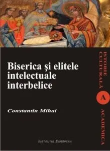 Biserica si elitele intelectuale interbelice de Mihai Constantin