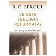 Ce este teologia reformata? Sa intelegem fundamentele de R.C. Sproul