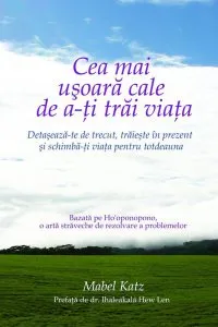 Cea mai usoara cale de a-ti trai viata. Detaseaza-te de trecut, traieste in prezent si schimba-ti viata pentru totdeauna de Mabel Katz