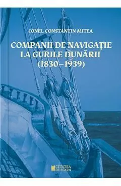 Companii de navigatie la gurile Dunarii (1830-1939) de Ionel Constantin Mitea