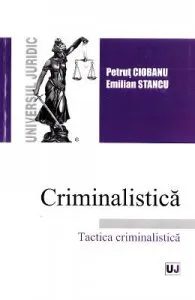 Criminalistica. Tactica criminalistica de Petrut Ciobanu
