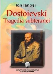 Dostoievski. Tragedia subteranei de Ion Ianosi