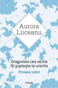 Dragostea cea veche iti sopteste la ureche de Aurora Liiceanu