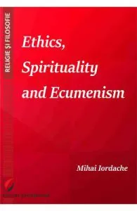 Ethics, Spirituality and Ecumenism de Mihai Iordache