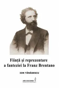 Fiinţă şi reprezentare a fanteziei la Franz Brentano de Ion Tanasescu