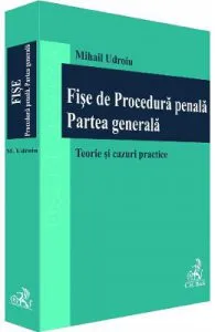 Fise de procedura penala. Partea generala. Teorie si cazuri practice de Mihail Udroiu