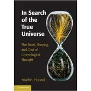 In Search of the True Universe: The Tools, Shaping, and Cost of Cosmological Thought de Martin Harwit
