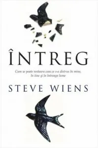 Intreg. Cum se poate restaura ceea ce s-a distrus in mine, in tine si in intreaga lume de Steve Wiens