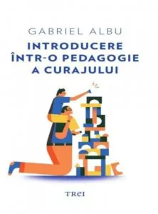 Introducere intr-o pedagogie a curajului de Gabriel Albu