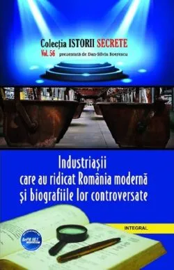 Istorii secrete Vol.56: Industriasii care au ridicat Romania moderna de Dan-Silviu Boerescu