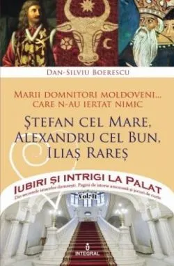 Iubiri si intrigi la palat Vol. 2: Marii domnitori moldoveni care nu au iertat nimic... Stefan cel Mare, Alexandru cel Bun, Ilias Rares de Dan-Silviu Boerescu