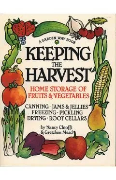 Keeping the Harvest: Discover the Homegrown Goodness of Putting Up Your Own Fruits, Vegetables & Herbs de Nancy Chioffi