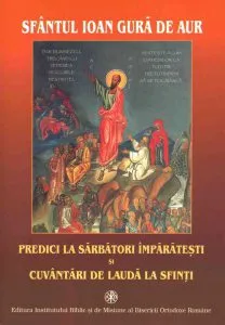Predici la Sarbatori Imparatesti si cuvantari de lauda la Sfinti de Sfantul Ioan Gura De Aur