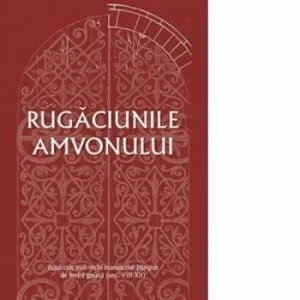 Rugaciunile amvonului - dupa cele mai vechi manuscrise liturgice de limba greaca de dr. Gabriel Mandrila
