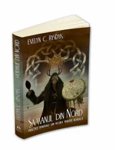 Samanul din Nord - Practici spirituale din traditia nordica veche - Un ghid experiential catre intelepciunea popoarelor din nordul indepartat al Europei de Evelyn C. Rysdyk