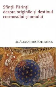 Sfintii parinti despre originile si destinul cosmosului si omului de Alexandros Kalomiros