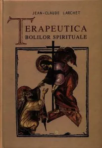 Terapeutica bolilor spirituale de Larchet Jean-Claude