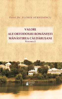 Valori ale Ortodoxiei romanesti: Manastirea Caldarusani - Volumul 1 de Florin Serbanescu
