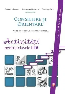 Consiliere şi orientare. Ghid de educaţie pentru carieră. Activităţi pentru clasele I-IV de Loredana Mihalca