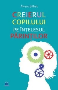 Creierul copilului pe înțelesul părinților de Alvaro Bilbao