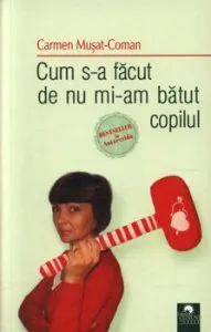 Cum s-a facut de nu mi-am batut copilul de Carmen Musat-Coman