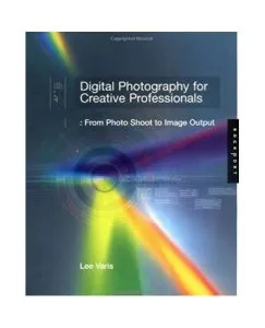 Digital Photography for Creative Professionals: From Photo Shoot to Image Output de Lee Varis
