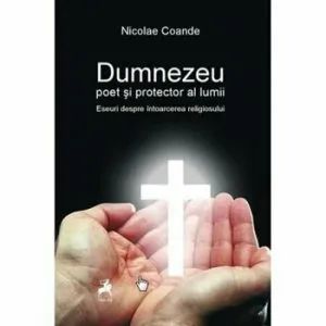 Dumnezeu poet si protector al lumii. Eseuri despre intoarcerea religiosului. de Nicolae Coande