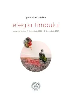 Elegia timpului. Un an de poezie (9 decembrie 20168 decembrie 2017) de Gabriel Chifu
