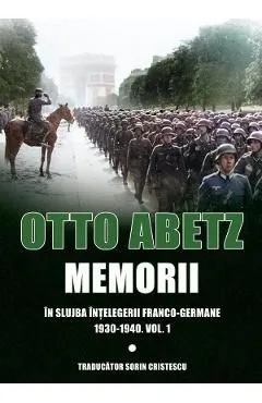 Memorii. In slujba intelegerii franco-germane 1930-1940 Vol.1 de Otto Abetz