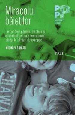 Miracolul băieţilor. Ce pot face părinţii şi educatorii pentru a transforma băieţii în bărbaţi de excepţie