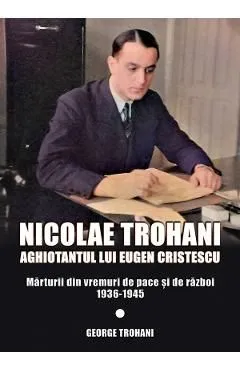 Nicolae Trohani. Aghiotantul lui Eugen Cristescu Vol.2 de Nicolae Trohani
