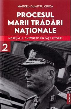 Procesul marii tradari nationale. Maresalul Antonescu in fata istorieiVol.2