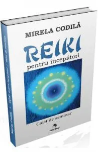 Reiki pentru incepatori. Caiet de seminar de Mirela Codila