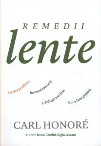 Remedii lente. Rezolva probleme, lucreaza mai istet si traieste mai bine intr-o lume grabita de Carl Honore