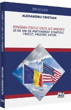 Romania - Statele Unite ale Americii. 25 de ani de Parteneriat Strategic de Alexandru Cristian