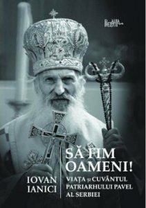 Sa fim oameni. Viata si Cuvantul Patriarhului Pavel al Serbiei