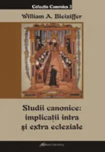 Studii canonice: implicatii intra si extra ecleziale de Bleiziffer William Alexandru
